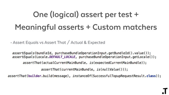 • Assert Equals vs Assert That / Actual & Expected
One (logical) assert per test +
Meaningful asserts + Custom matchers
