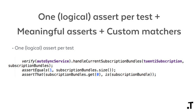 One (logical) assert per test +
Meaningful asserts + Custom matchers
• One (logical) assert per test
