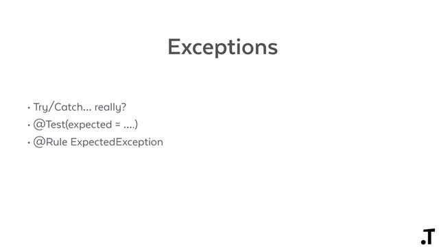Exceptions
• Try/Catch… really?
• @Test(expected = ….)
• @Rule ExpectedException

