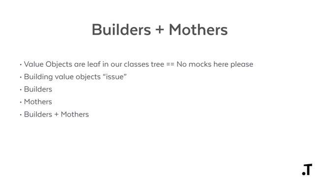 Builders + Mothers
• Value Objects are leaf in our classes tree == No mocks here please
• Building value objects “issue”
• Builders
• Mothers
• Builders + Mothers
