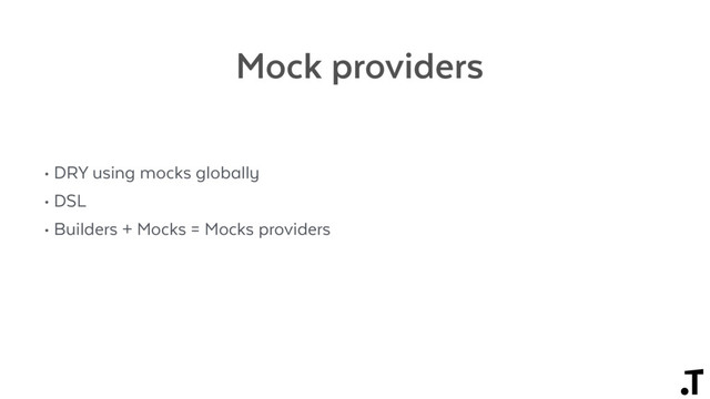 Mock providers
• DRY using mocks globally
• DSL
• Builders + Mocks = Mocks providers
