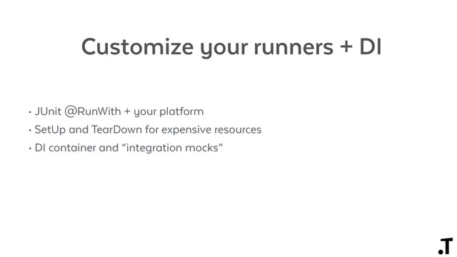 Customize your runners + DI
• JUnit @RunWith + your platform
• SetUp and TearDown for expensive resources
• DI container and “integration mocks”
