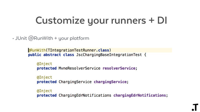 Customize your runners + DI
• JUnit @RunWith + your platform
