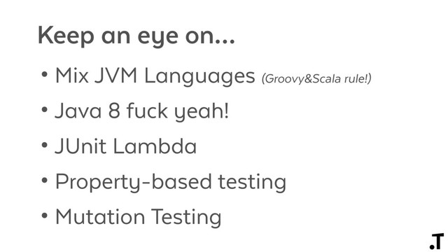 • Mix JVM Languages (Groovy&Scala rule!)
• Java 8 fuck yeah!
• JUnit Lambda
• Property-based testing
• Mutation Testing
Keep an eye on…
