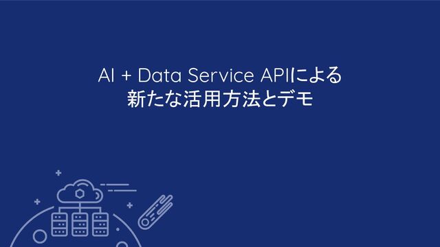 AI + Data Service APIによる
新たな活用方法とデモ
