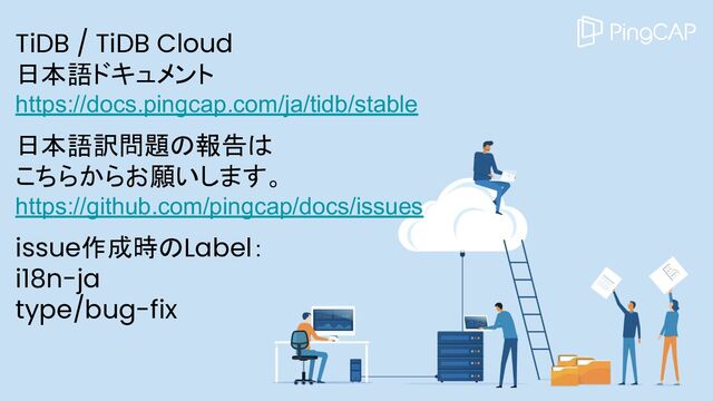 TiDB / TiDB Cloud
日本語ドキュメント
https://docs.pingcap.com/ja/tidb/stable
日本語訳問題の報告は
こちらからお願いします。
https://github.com/pingcap/docs/issues
issue作成時のLabel：
i18n-ja
type/bug-fix
