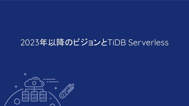 2023年以降のビジョンとTiDB Serverless
