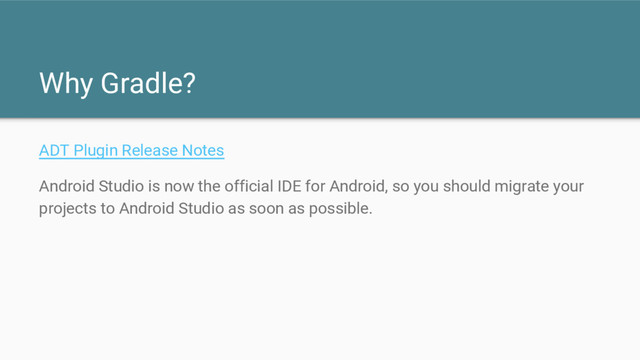 Why Gradle?
ADT Plugin Release Notes
Android Studio is now the official IDE for Android, so you should migrate your
projects to Android Studio as soon as possible.
