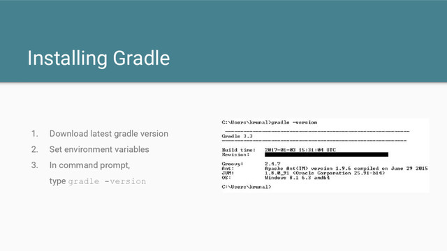 1. Download latest gradle version
2. Set environment variables
3. In command prompt,
type gradle -version
Installing Gradle
