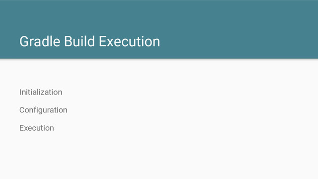 Gradle Build Execution
Initialization
Configuration
Execution
