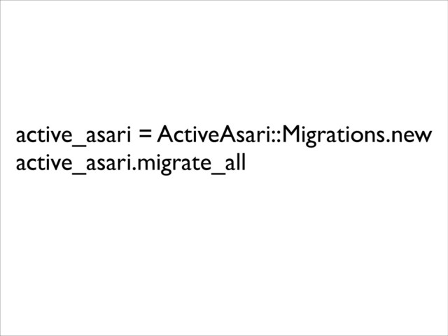 active_asari = ActiveAsari::Migrations.new	

active_asari.migrate_all	

