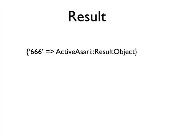 {‘666’ => ActiveAsari::ResultObject}
Result
