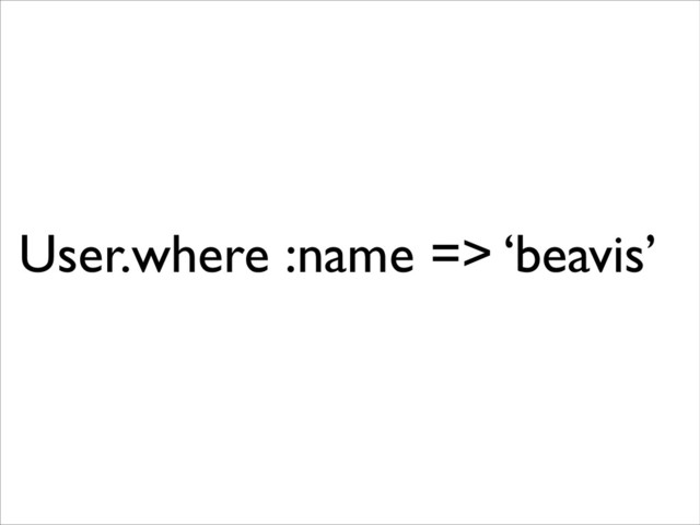 User.where :name => ‘beavis’
