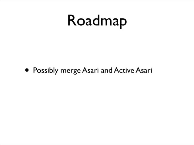 Roadmap
• Possibly merge Asari and Active Asari
