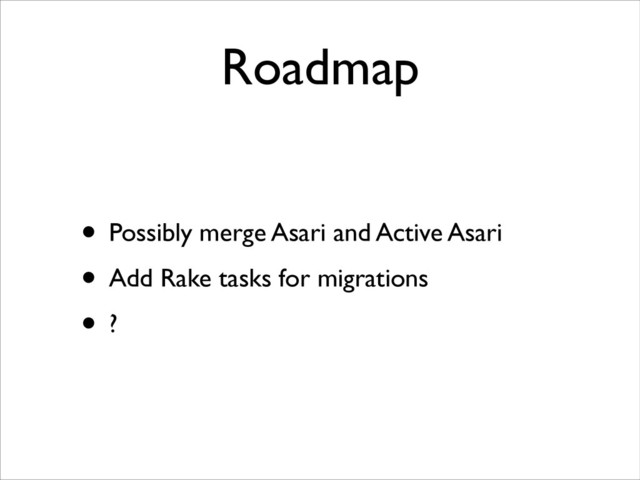 Roadmap
• Possibly merge Asari and Active Asari
• Add Rake tasks for migrations
• ?
