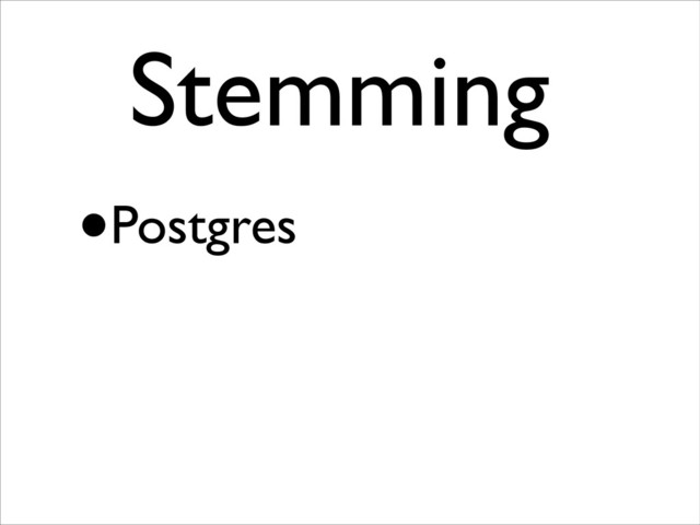 •Postgres
Stemming	

