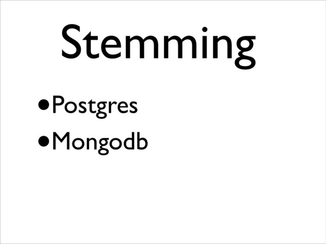 •Postgres
•Mongodb
Stemming	

