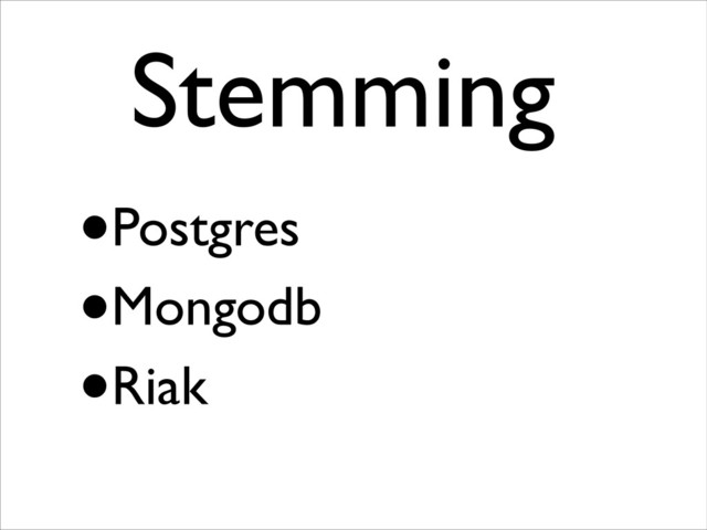 •Postgres
•Mongodb
•Riak
Stemming	

