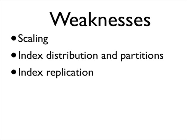 Weaknesses	

•Scaling
•Index distribution and partitions
•Index replication
