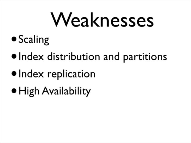 Weaknesses	

•Scaling
•Index distribution and partitions
•Index replication
•High Availability
