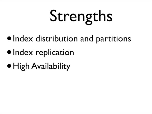 •Index distribution and partitions
•Index replication
•High Availability
Strengths	

