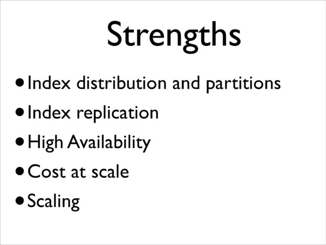 •Index distribution and partitions
•Index replication
•High Availability
•Cost at scale
•Scaling
Strengths	

