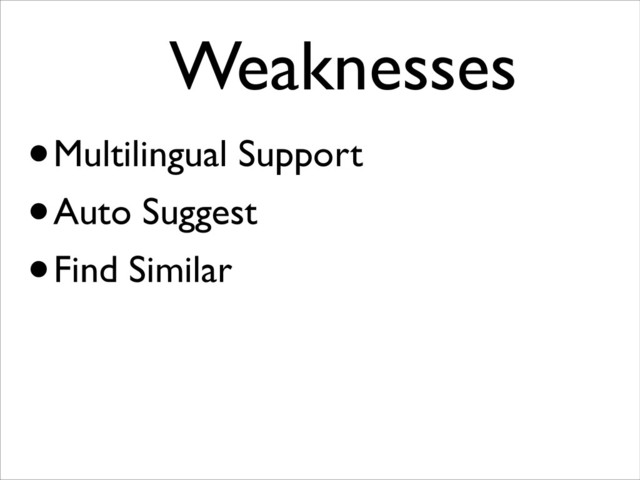 Weaknesses	

•Multilingual Support
•Auto Suggest
•Find Similar
