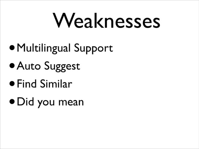 Weaknesses	

•Multilingual Support
•Auto Suggest
•Find Similar
•Did you mean
