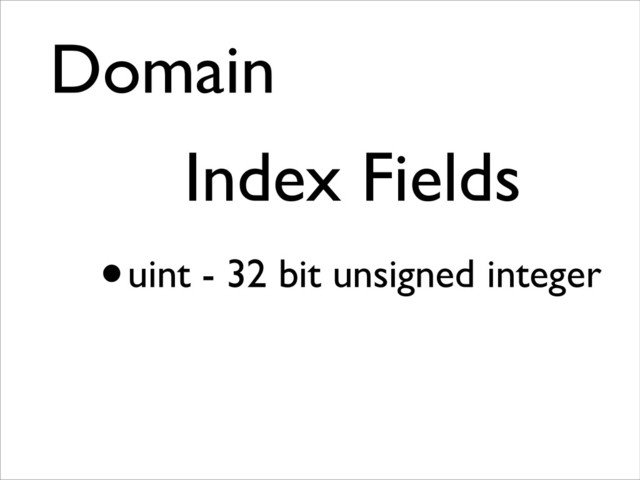 Domain	

Index Fields	

•uint - 32 bit unsigned integer

