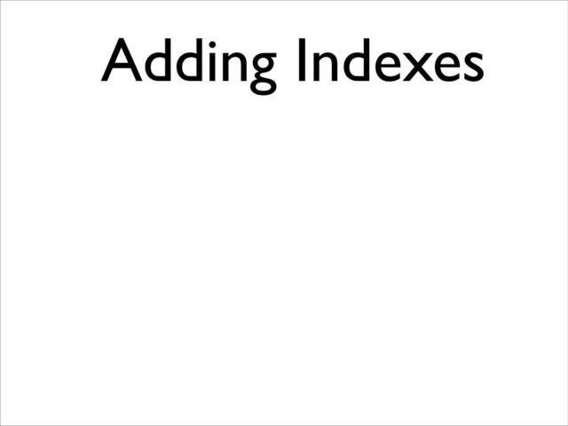 Adding Indexes	

