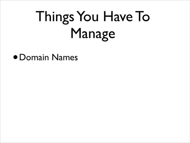 Things You Have To
Manage
•Domain Names
