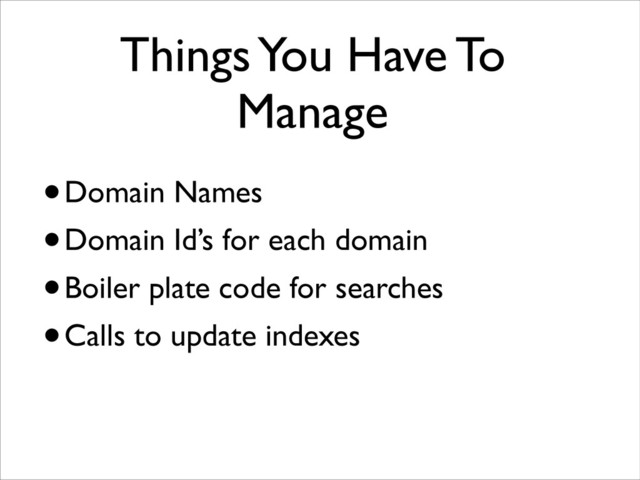 Things You Have To
Manage
•Domain Names
•Domain Id’s for each domain
•Boiler plate code for searches
•Calls to update indexes
