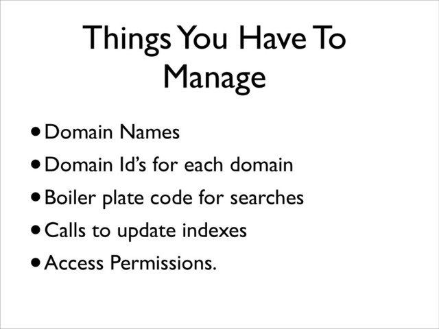 Things You Have To
Manage
•Domain Names
•Domain Id’s for each domain
•Boiler plate code for searches
•Calls to update indexes
•Access Permissions.
