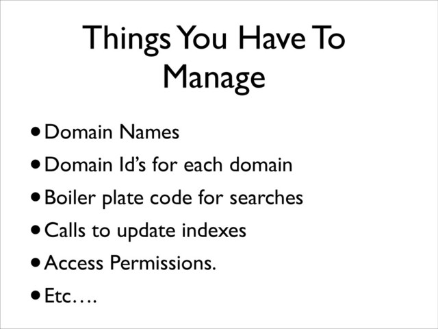 Things You Have To
Manage
•Domain Names
•Domain Id’s for each domain
•Boiler plate code for searches
•Calls to update indexes
•Access Permissions.
•Etc….
