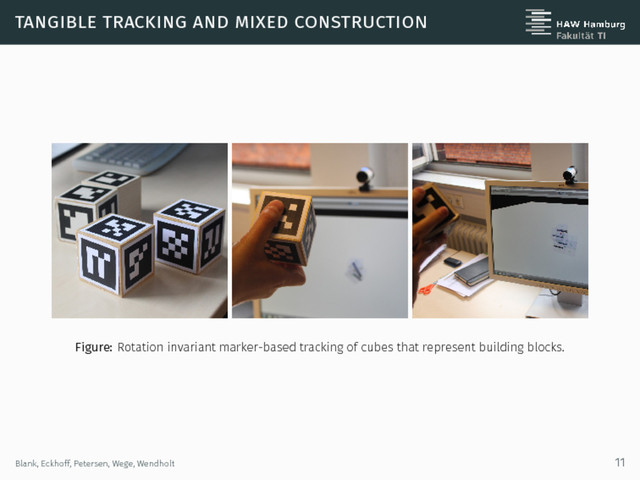 tangible tracking and mixed construction
Figure: Rotation invariant marker-based tracking of cubes that represent building blocks.
Blank, Eckhoff, Petersen, Wege, Wendholt 11
