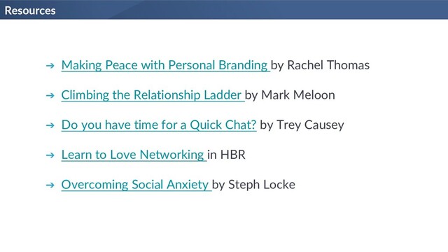 Resources
➔ Making Peace with Personal Branding by Rachel Thomas
➔ Climbing the Relationship Ladder by Mark Meloon
➔ Do you have time for a Quick Chat? by Trey Causey
➔ Learn to Love Networking in HBR
➔ Overcoming Social Anxiety by Steph Locke
