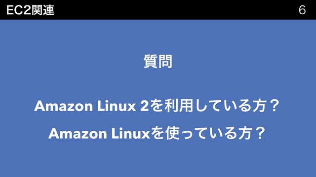 &$ؔ࿈ 
࣭໰
Amazon Linux 2Λར༻͍ͯ͠Δํʁ
Amazon LinuxΛ࢖͍ͬͯΔํʁ
