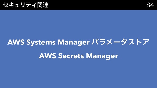 ηΩϡϦςΟؔ࿈ 
AWS Systems Manager ύϥϝʔλετΞ
AWS Secrets Manager
