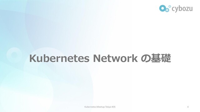 Kubernetes Network の基礎
4
Kubernetes Meetup Tokyo #35
