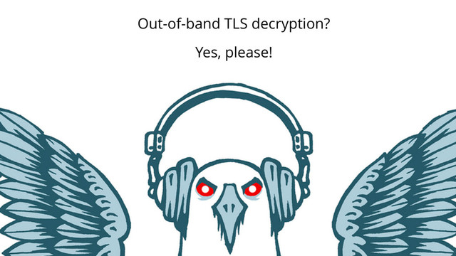 39
Out-of-band TLS decryption?
Yes, please!
