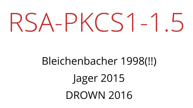 RSA-PKCS1-1.5
Bleichenbacher 1998(!!)
Jager 2015
DROWN 2016
