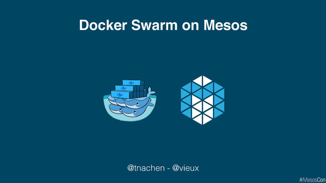 Docker Swarm on Mesos
@tnachen - @vieux
