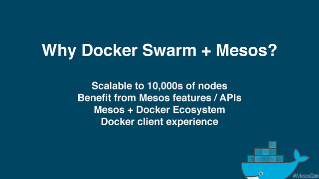Why Docker Swarm + Mesos?
Scalable to 10,000s of nodes
Benefit from Mesos features / APIs
Mesos + Docker Ecosystem
Docker client experience
