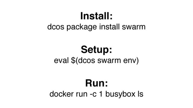 Install:
dcos package install swarm
Setup:
eval $(dcos swarm env)
Run:
docker run -c 1 busybox ls
