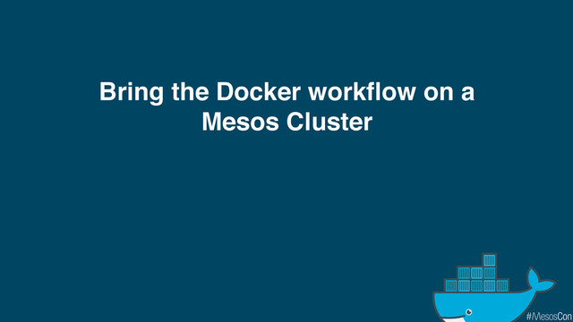Bring the Docker workflow on a
Mesos Cluster
