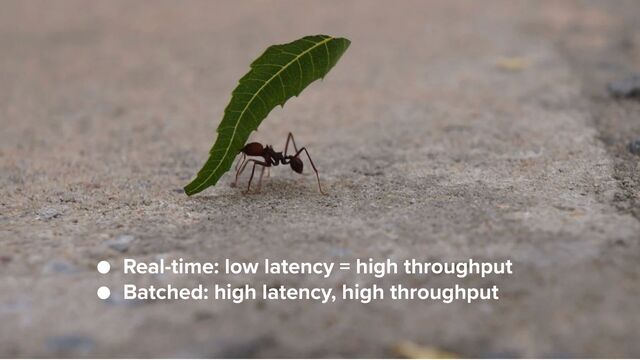 13
● Real-time: low latency = high throughput
● Batched: high latency, high throughput
