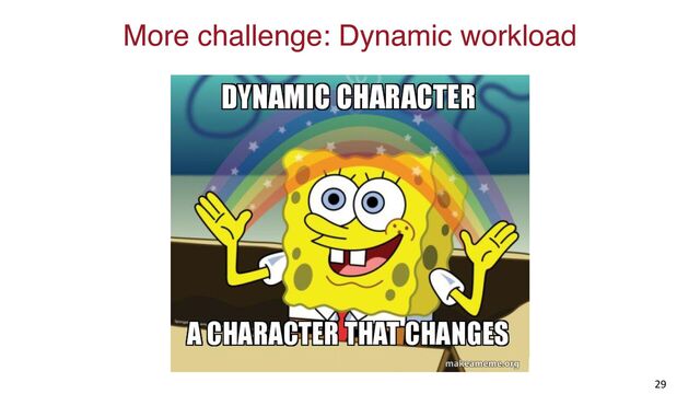 More challenge: Dynamic workload
29
