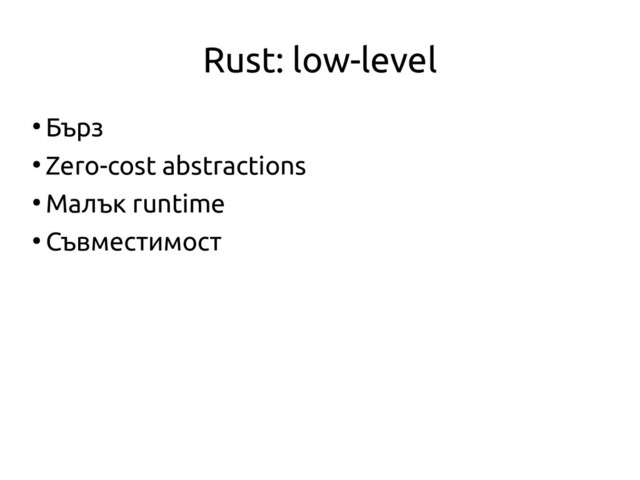 Rust: low-level
●
Бърз
●
Zero-cost abstractions
●
Малък runtime
●
Съвместимост
