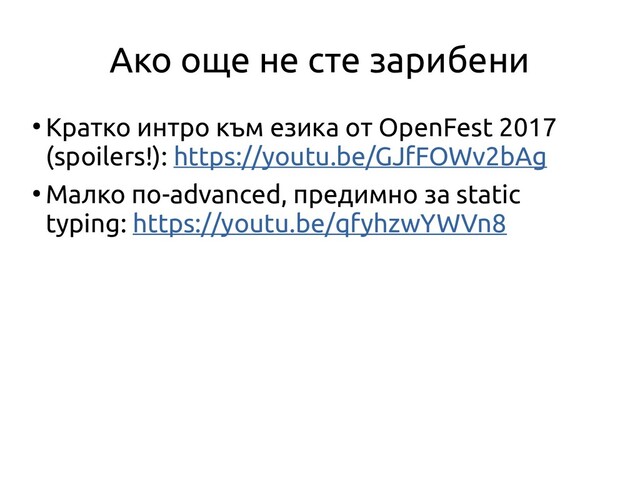 Ако още не сте зарибени
●
Кратко интро към езика от OpenFest 2017
(spoilers!): https://youtu.be/GJfFOWv2bAg
●
Малко по-advanced, предимно за static
typing: https://youtu.be/qfyhzwYWVn8

