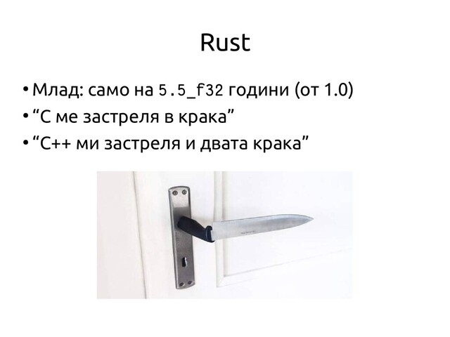 Rust
●
Млад: само на 5.5_f32 години (от 1.0)
●
“C ме застреля в крака”
●
“C++ ми застреля и двата крака”
